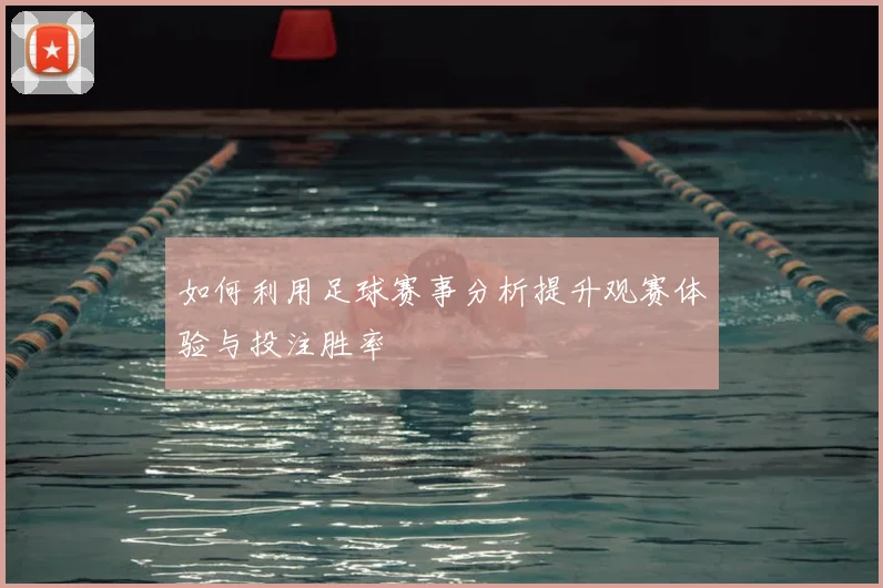 如何利用足球赛事分析提升观赛体验与投注胜率