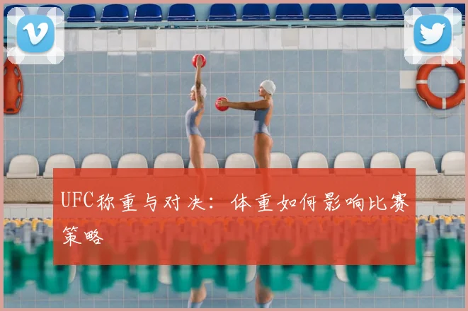 UFC称重与对决:体重如何影响比赛策略