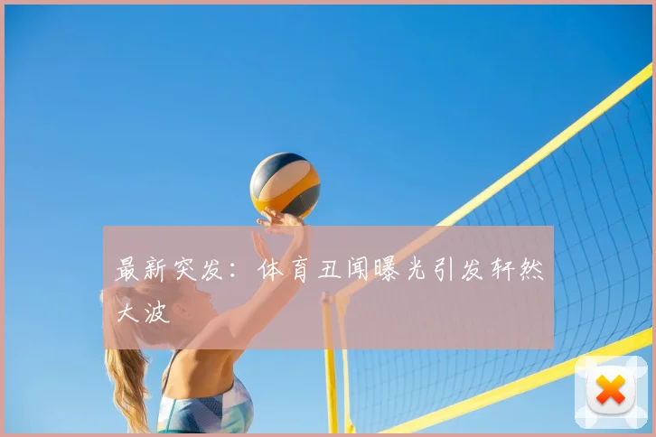 最新突发：体育丑闻曝光引发轩然大波