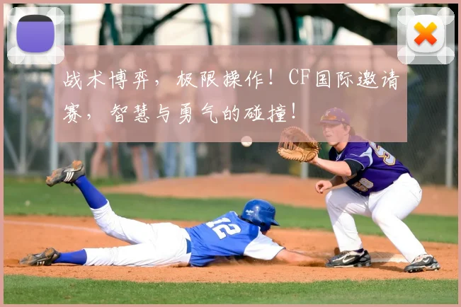 战术博弈，极限操作！CF国际邀请赛，智慧与勇气的碰撞！