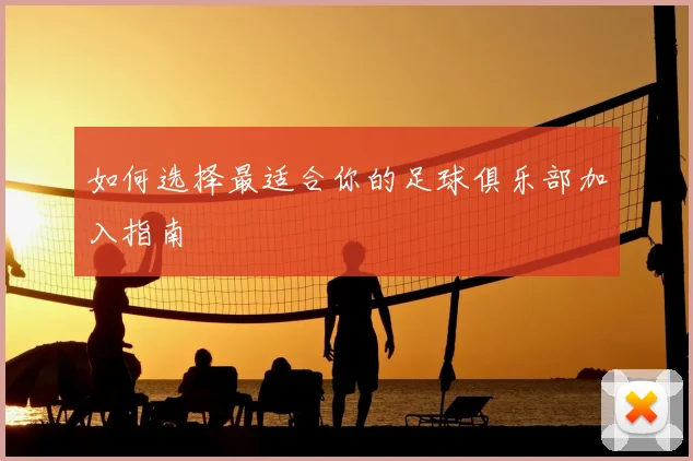 如何选择最适合你的足球俱乐部加入指南