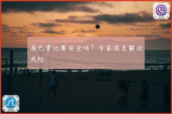 扇巴掌比赛安全吗？专家深度解读风险