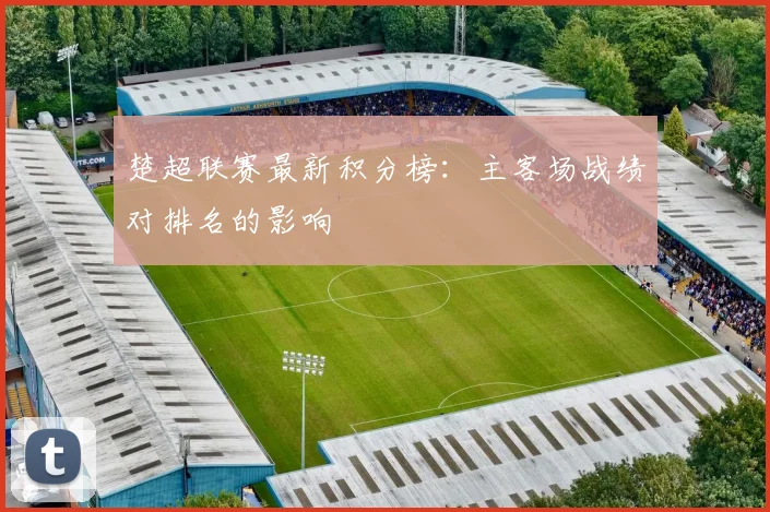 楚超联赛最新积分榜：主客场战绩对排名的影响