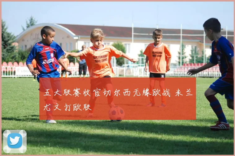 五大联赛收官切尔西无缘欧战 米兰尤文打欧联