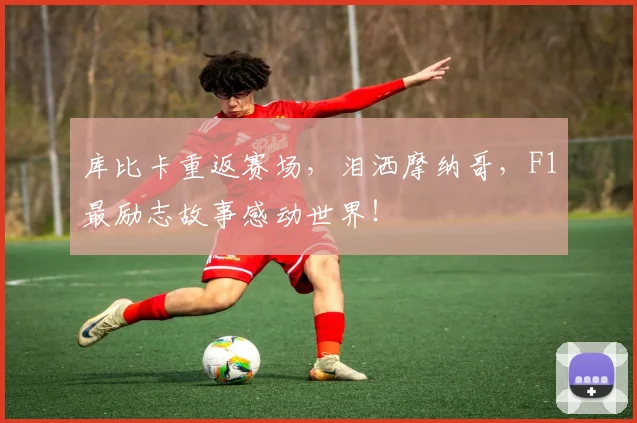 库比卡重返赛场，泪洒摩纳哥，F1最励志故事感动世界！