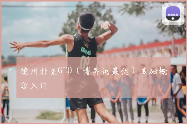 德州扑克GTO（博弈论最优）基础概念入门