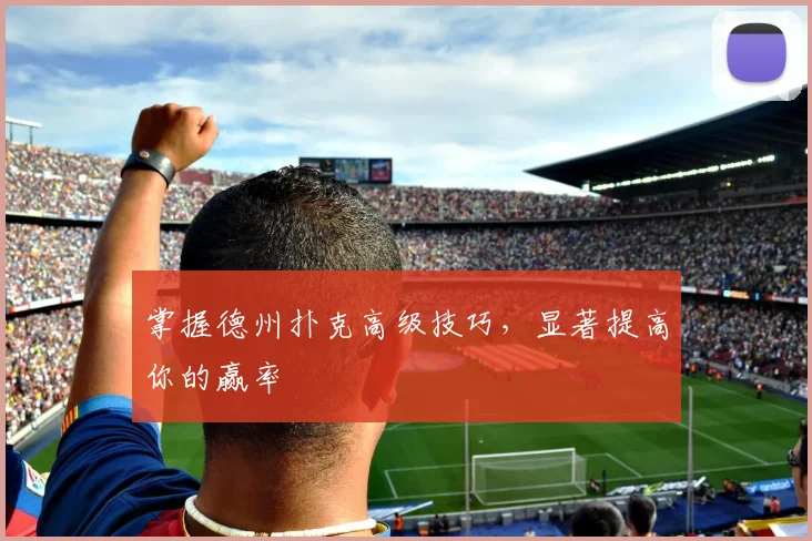 掌握德州扑克高级技巧，显著提高你的赢率