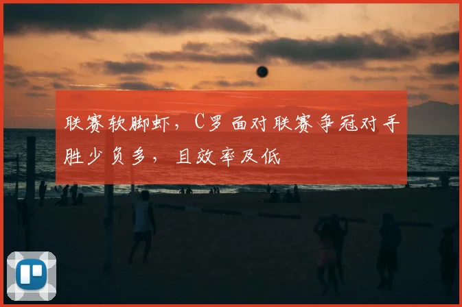 联赛软脚虾，C罗面对联赛争冠对手胜少负多，且效率及低