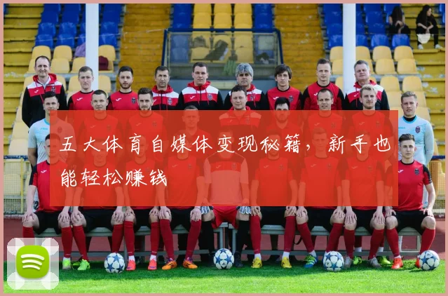 五大体育自媒体变现秘籍，新手也能轻松赚钱