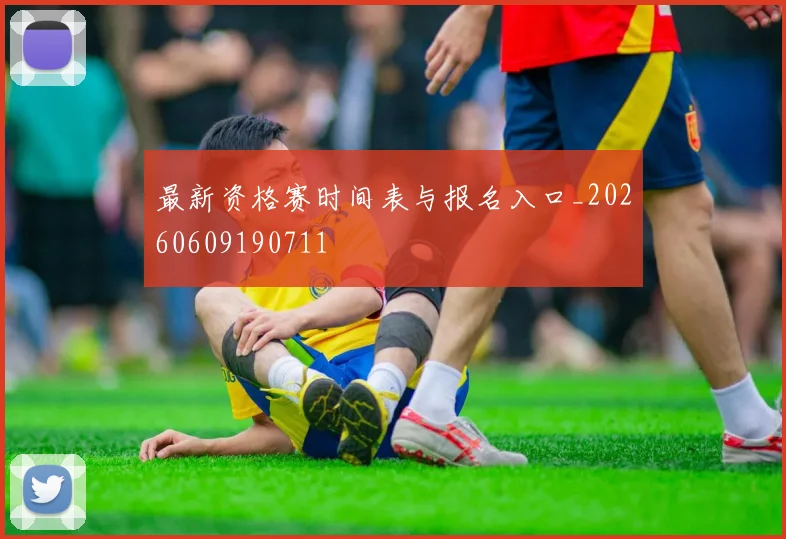 最新资格赛时间表与报名入口_20260609190711