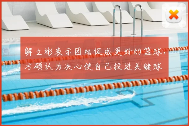 解立彬表示团结促成更好的篮球，方硕认为决心使自己投进关键球