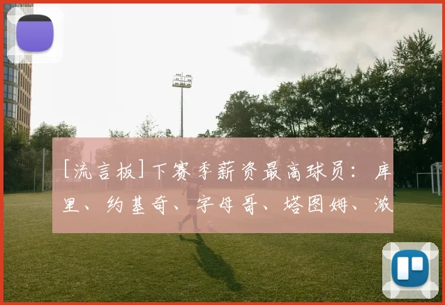 [流言板]下赛季薪资最高球员：库里、约基奇、字母哥、塔图姆、浓眉
