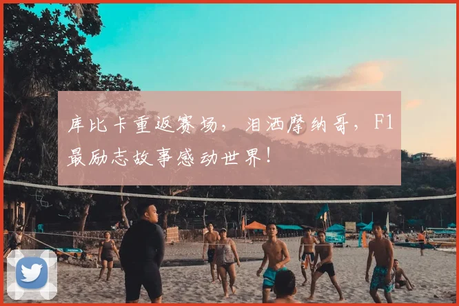 库比卡重返赛场，泪洒摩纳哥，F1最励志故事感动世界！