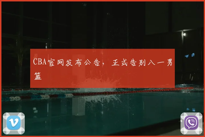 CBA官网发布公告,正式告别八一男篮