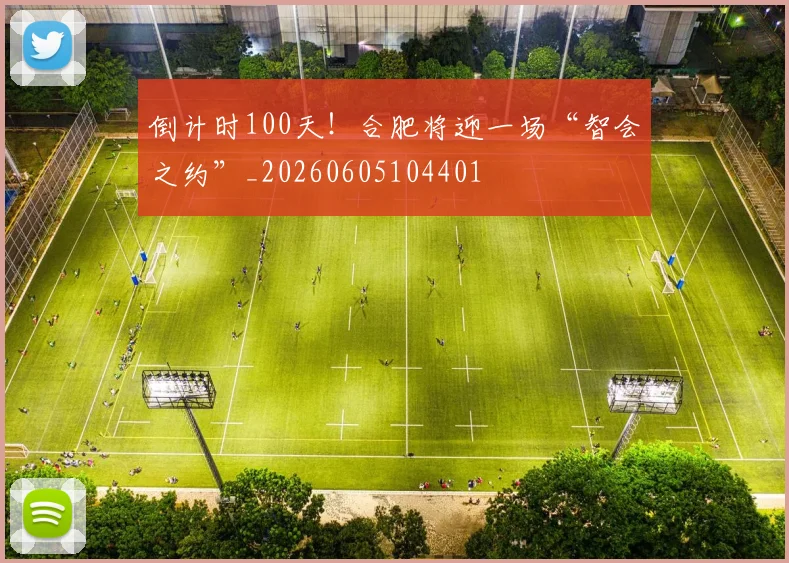 倒计时100天!合肥将迎一场“智会之约”_20260605104401