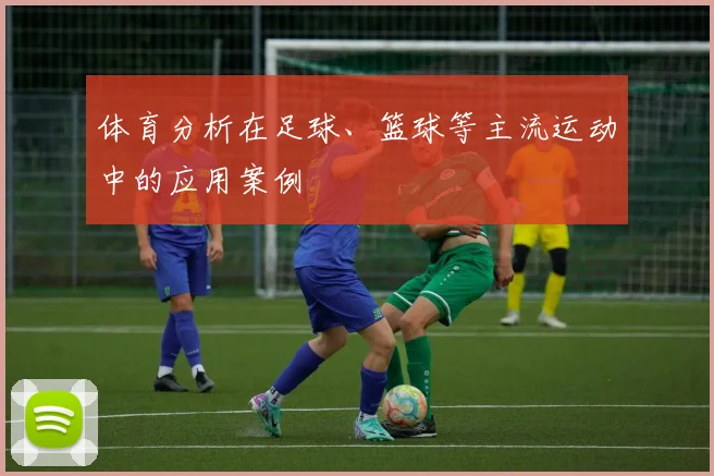 体育分析在足球、篮球等主流运动中的应用案例