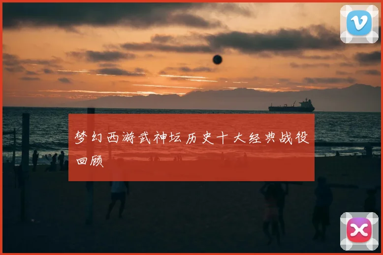 梦幻西游武神坛历史十大经典战役回顾