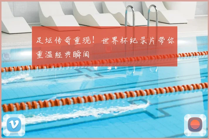 足坛传奇重现！世界杯纪录片带你重温经典瞬间