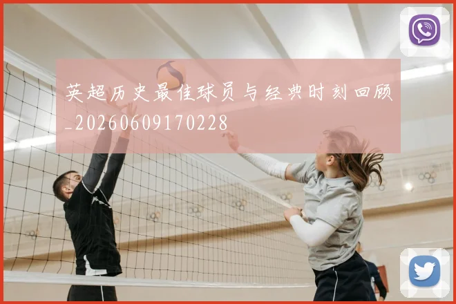 英超历史最佳球员与经典时刻回顾_20260609170228