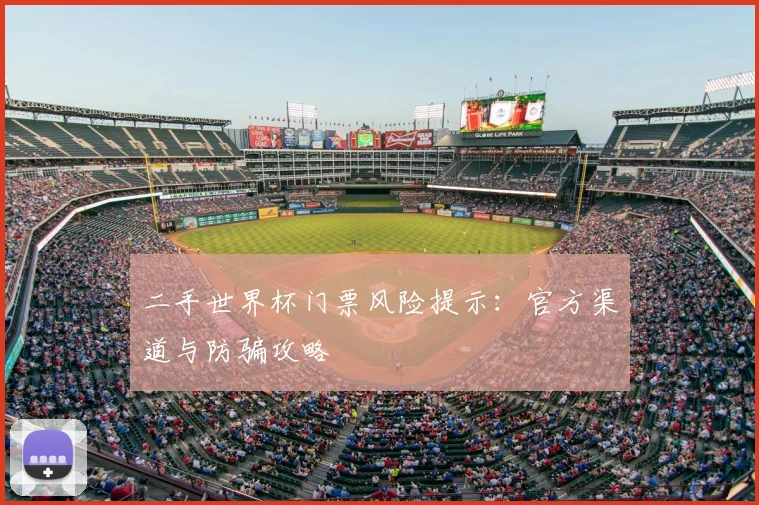 二手世界杯门票风险提示：官方渠道与防骗攻略