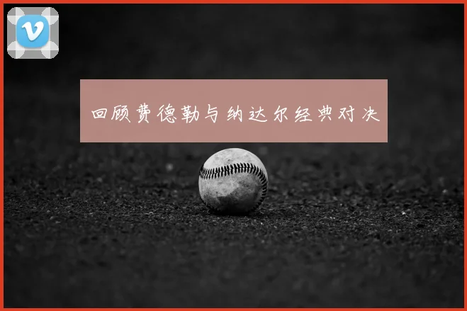 回顾费德勒与纳达尔经典对决