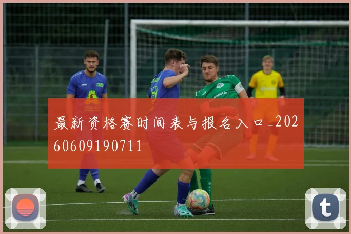 最新资格赛时间表与报名入口_20260609190711