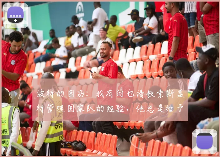 波特的困惑：我有时也请教索斯盖特管理国家队的经验，他总是给予我很大帮助