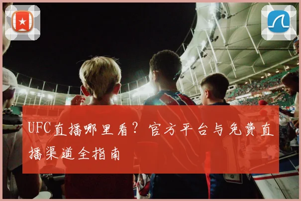 UFC直播哪里看？官方平台与免费直播渠道全指南