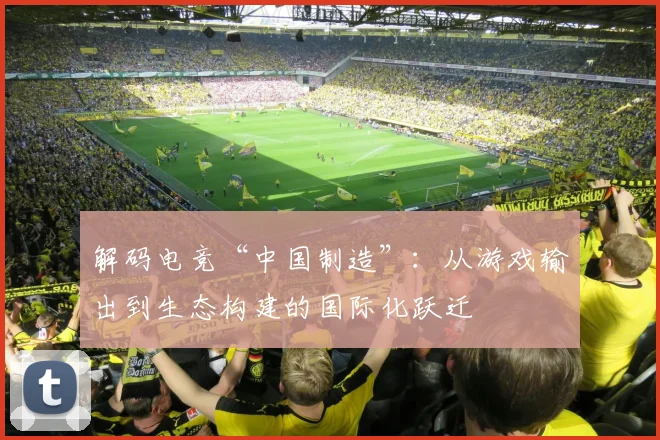 解码电竞“中国制造”：从游戏输出到生态构建的国际化跃迁