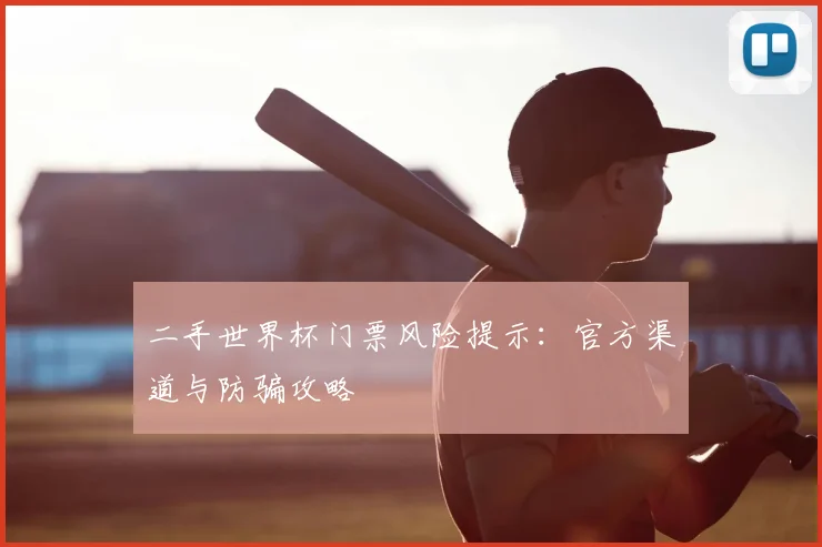 二手世界杯门票风险提示：官方渠道与防骗攻略