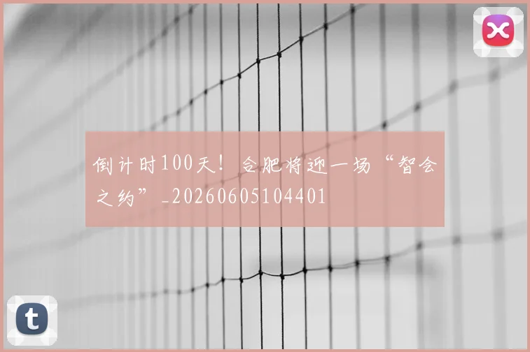 倒计时100天！合肥将迎一场“智会之约”_20260605104401