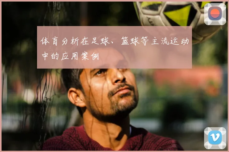 体育分析在足球、篮球等主流运动中的应用案例