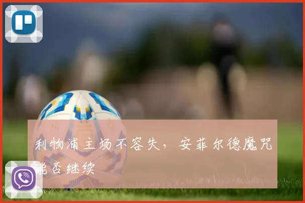 利物浦主场不容失，安菲尔德魔咒能否继续