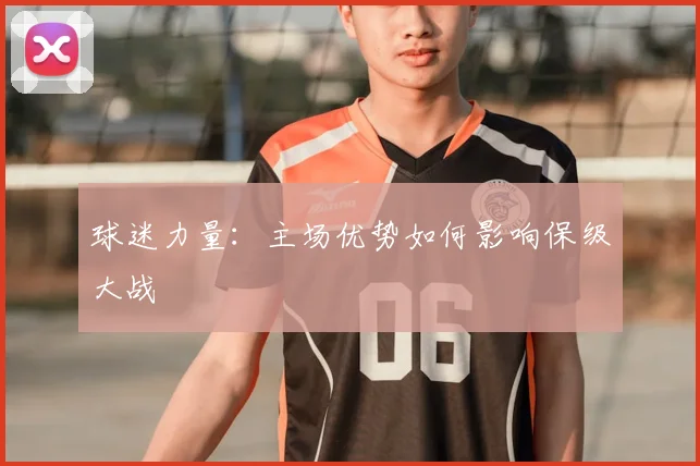 球迷力量：主场优势如何影响保级大战